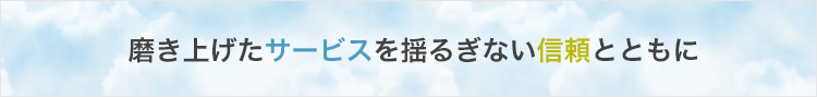 磨き上げたサービスを揺るぎない信頼とともに